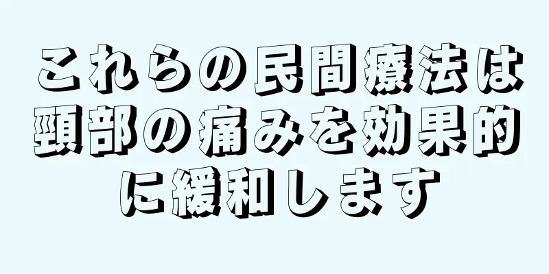 これらの民間療法は頸部の痛みを効果的に緩和します