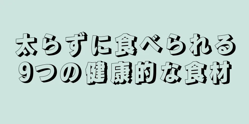 太らずに食べられる9つの健康的な食材