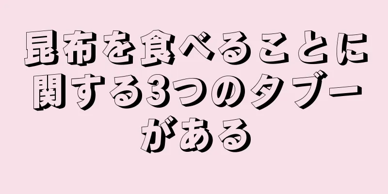 昆布を食べることに関する3つのタブーがある