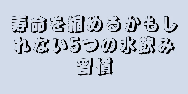 寿命を縮めるかもしれない5つの水飲み習慣