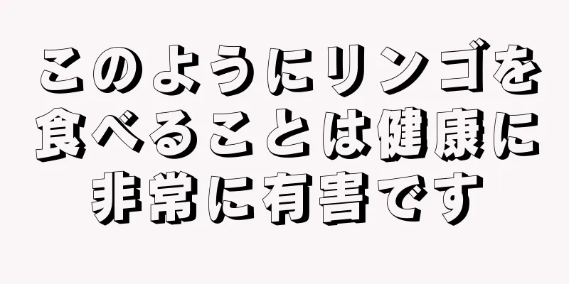 このようにリンゴを食べることは健康に非常に有害です