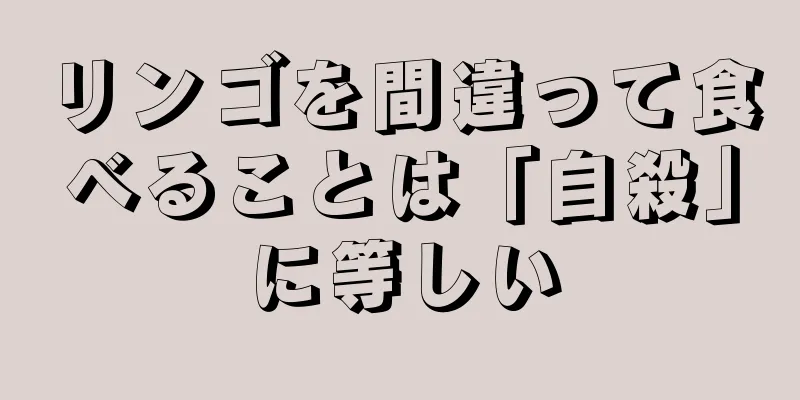 リンゴを間違って食べることは「自殺」に等しい