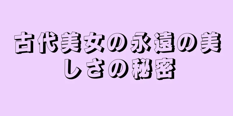 古代美女の永遠の美しさの秘密