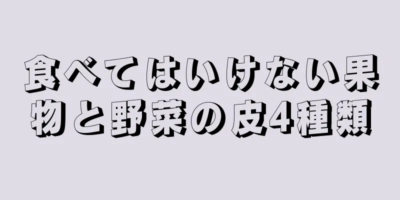 食べてはいけない果物と野菜の皮4種類