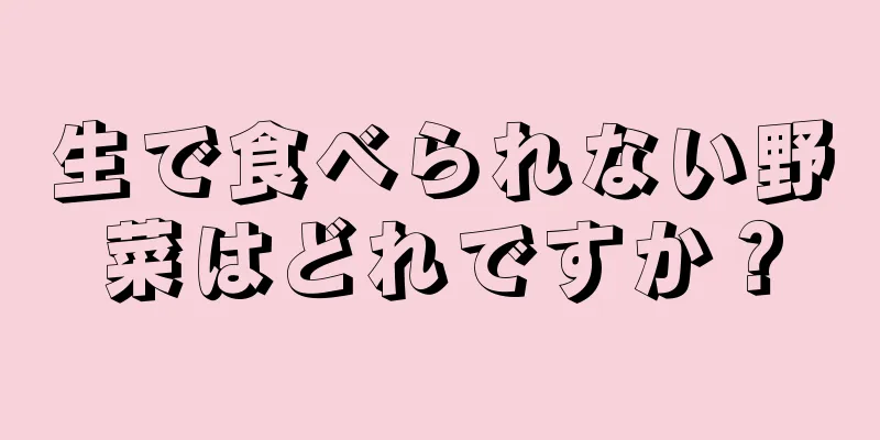 生で食べられない野菜はどれですか？