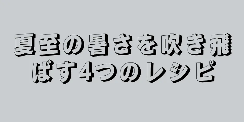 夏至の暑さを吹き飛ばす4つのレシピ