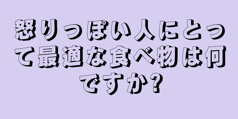 怒りっぽい人にとって最適な食べ物は何ですか?