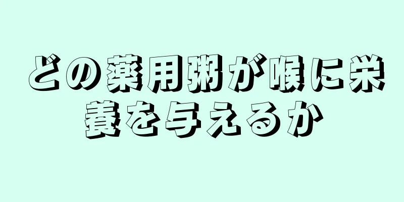 どの薬用粥が喉に栄養を与えるか