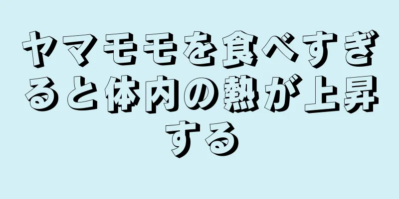 ヤマモモを食べすぎると体内の熱が上昇する