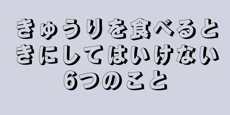 きゅうりを食べるときにしてはいけない6つのこと