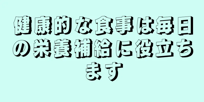 健康的な食事は毎日の栄養補給に役立ちます