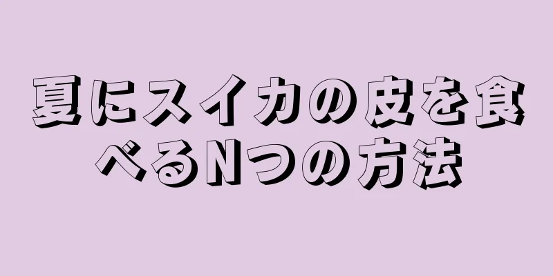 夏にスイカの皮を食べるNつの方法