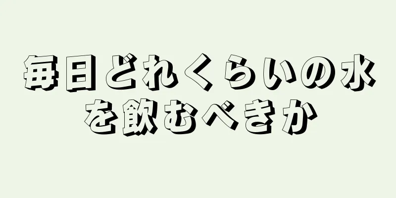 毎日どれくらいの水を飲むべきか