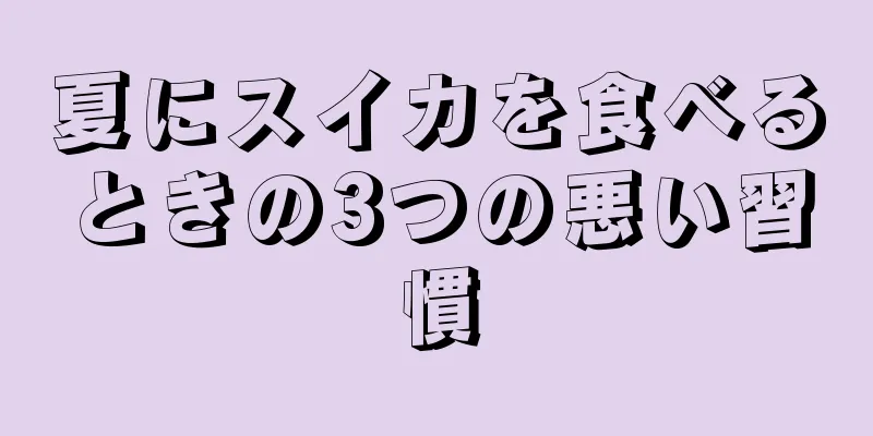 夏にスイカを食べるときの3つの悪い習慣