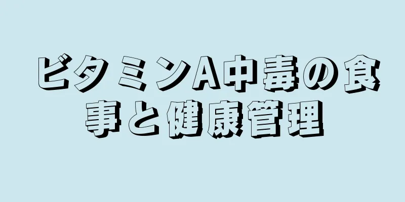 ビタミンA中毒の食事と健康管理