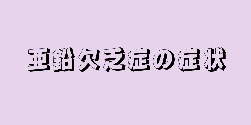 亜鉛欠乏症の症状