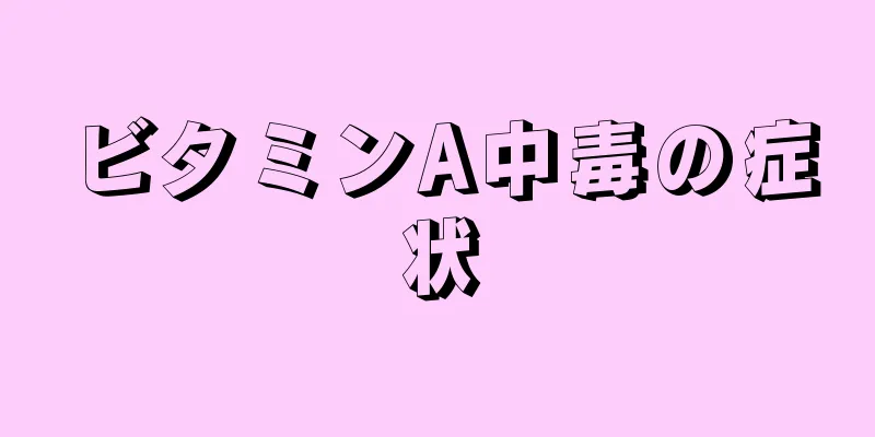 ビタミンA中毒の症状