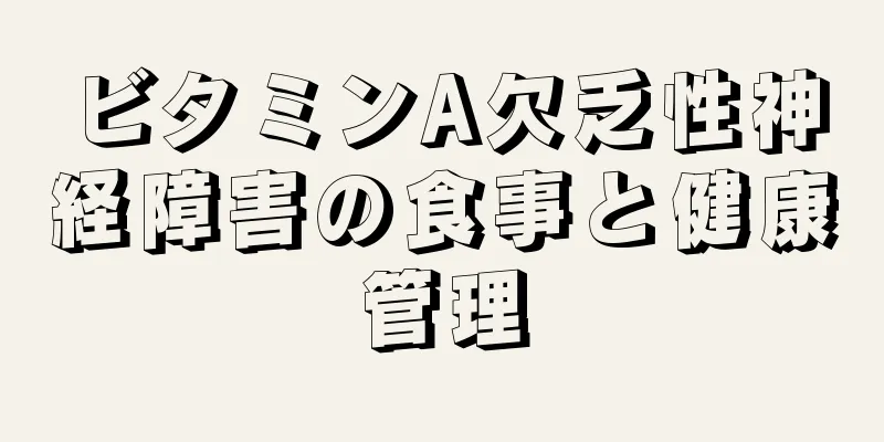 ビタミンA欠乏性神経障害の食事と健康管理