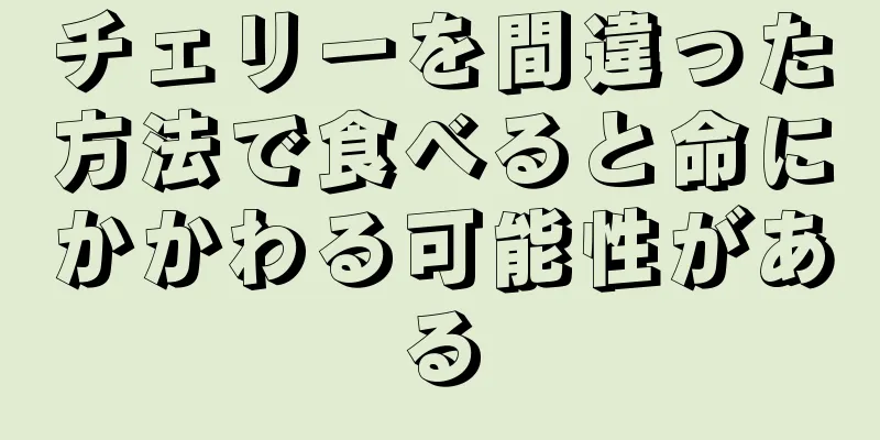 チェリーを間違った方法で食べると命にかかわる可能性がある