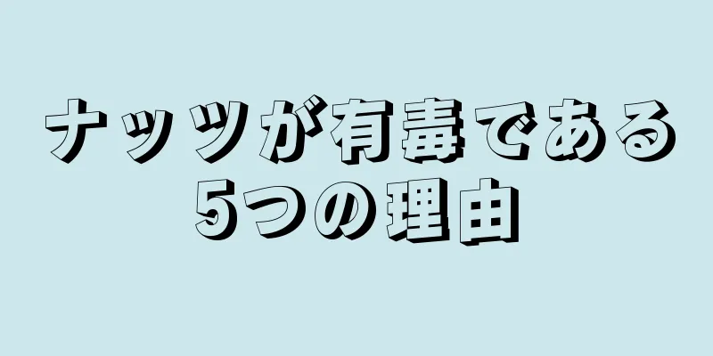 ナッツが有毒である5つの理由