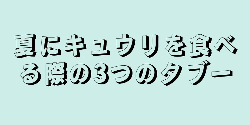 夏にキュウリを食べる際の3つのタブー