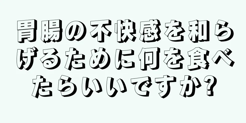 胃腸の不快感を和らげるために何を食べたらいいですか?