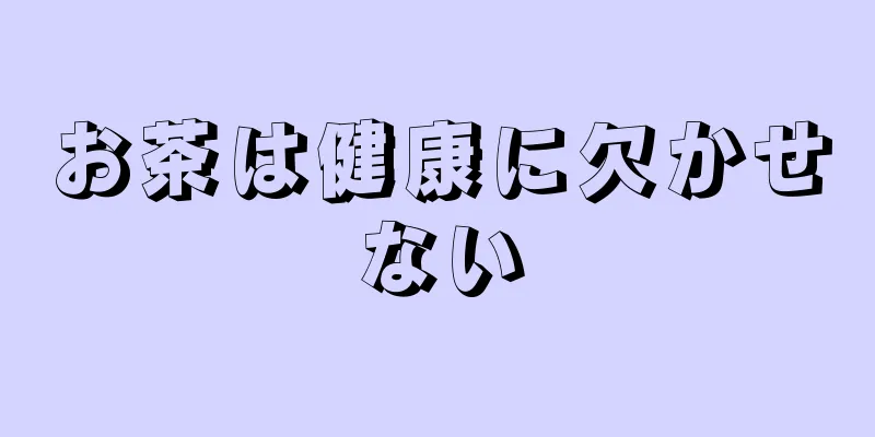 お茶は健康に欠かせない