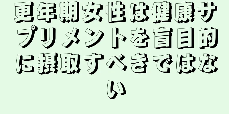 更年期女性は健康サプリメントを盲目的に摂取すべきではない