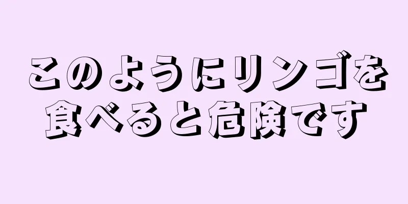 このようにリンゴを食べると危険です