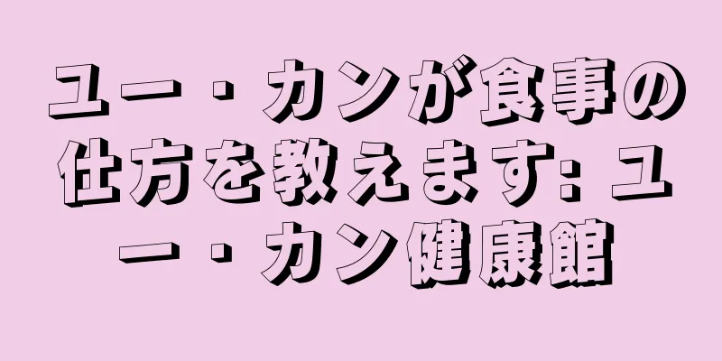 ユー・カンが食事の仕方を教えます: ユー・カン健康館