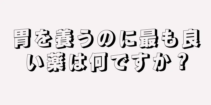 胃を養うのに最も良い薬は何ですか？