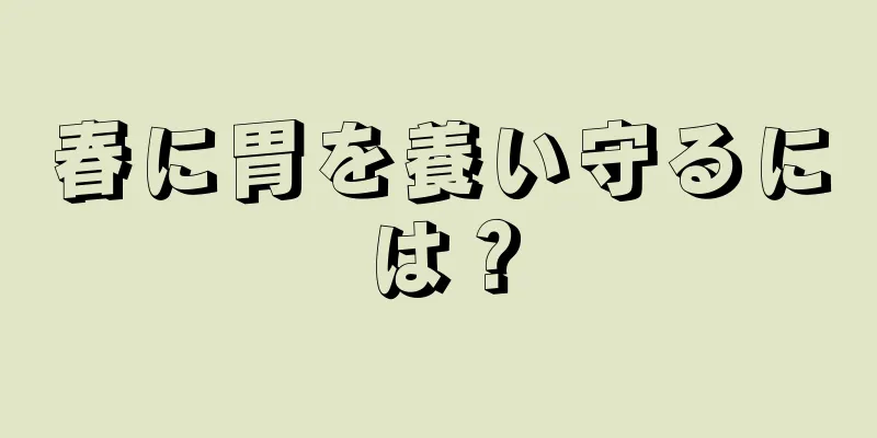 春に胃を養い守るには？