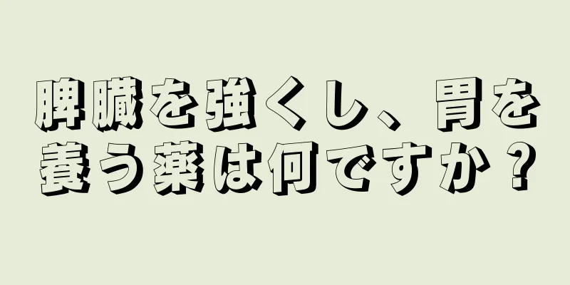 脾臓を強くし、胃を養う薬は何ですか？