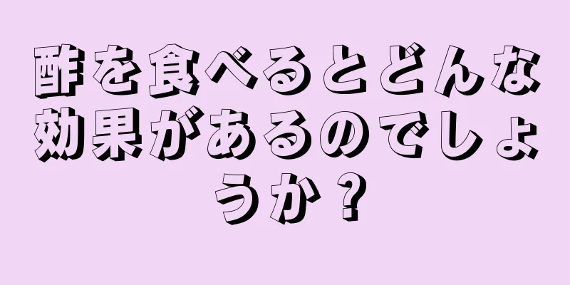 酢を食べるとどんな効果があるのでしょうか？