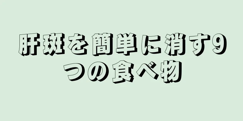 肝斑を簡単に消す9つの食べ物