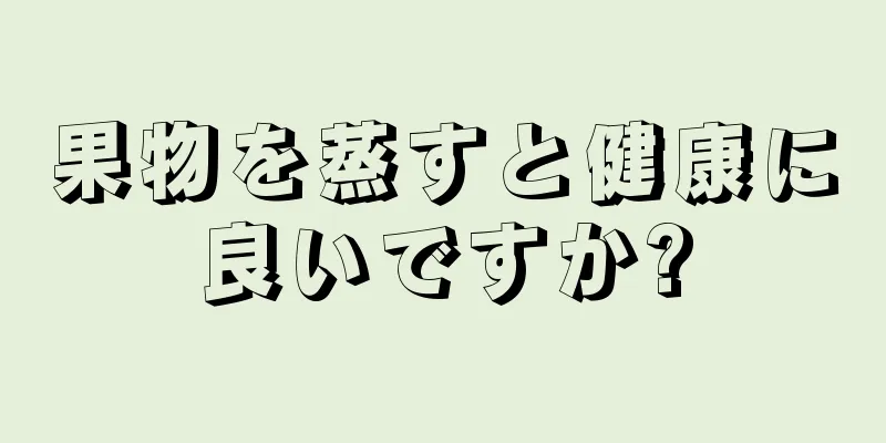 果物を蒸すと健康に良いですか?