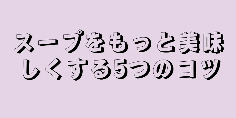 スープをもっと美味しくする5つのコツ