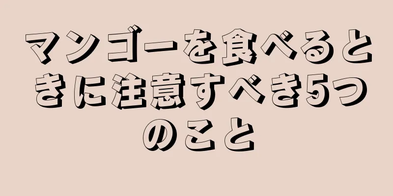 マンゴーを食べるときに注意すべき5つのこと