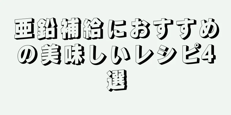 亜鉛補給におすすめの美味しいレシピ4選