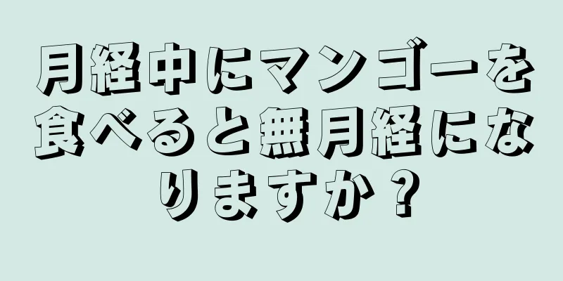 月経中にマンゴーを食べると無月経になりますか？