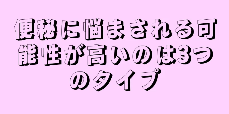 便秘に悩まされる可能性が高いのは3つのタイプ