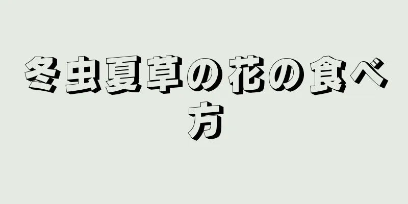 冬虫夏草の花の食べ方