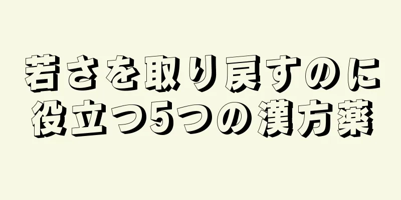 若さを取り戻すのに役立つ5つの漢方薬