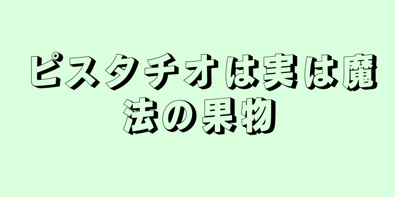 ピスタチオは実は魔法の果物