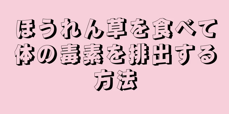 ほうれん草を食べて体の毒素を排出する方法