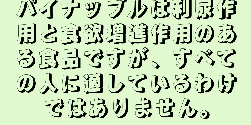 パイナップルは利尿作用と食欲増進作用のある食品ですが、すべての人に適しているわけではありません。