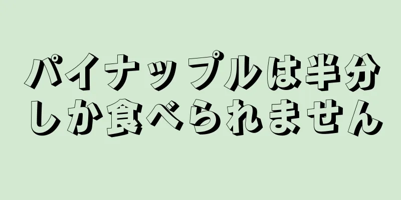 パイナップルは半分しか食べられません