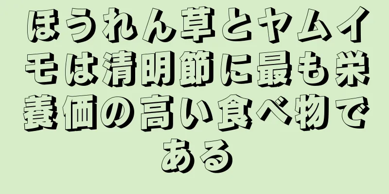 ほうれん草とヤムイモは清明節に最も栄養価の高い食べ物である