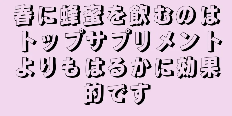 春に蜂蜜を飲むのはトップサプリメントよりもはるかに効果的です