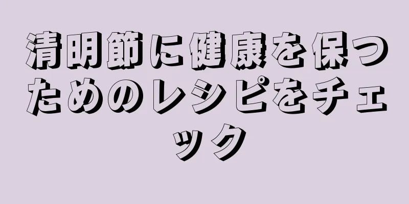 清明節に健康を保つためのレシピをチェック